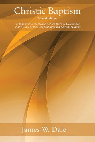 Christic Baptism, Second Edition: An Inquiry Into the Meaning of the Word as Determined by the Usage of the Holy Scriptures and Patristic Writings von Wipf and Stock
