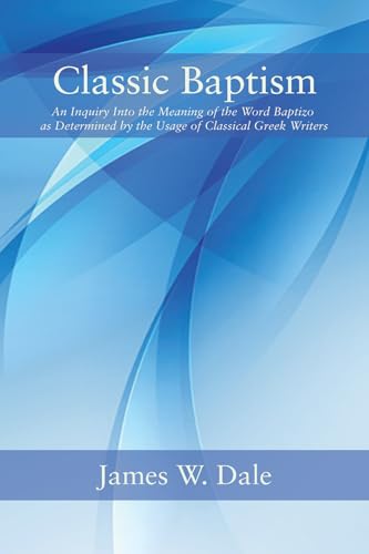 Classic Baptism: An Inquiry Into the Meaning of the Word Baptizo as Determined by the Usage of Classical Greek Writers von Wipf and Stock