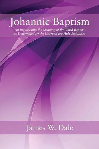 Johannic Baptism: An Inquiry Into the Meaning of the Word Baptiso as Determined by the Usage of the Holy Scriptures von Wipf and Stock