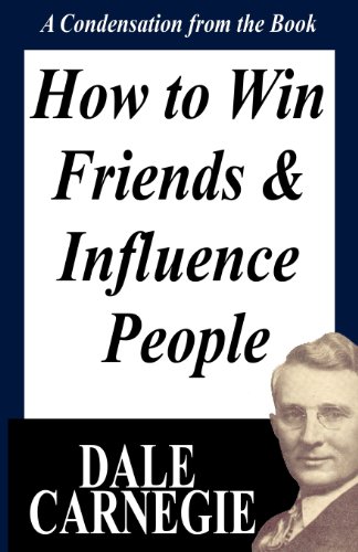 How To Win Friends And Influence People: A Condensation From The Book How To Win Friends And Influence People: A Condensation From The Book