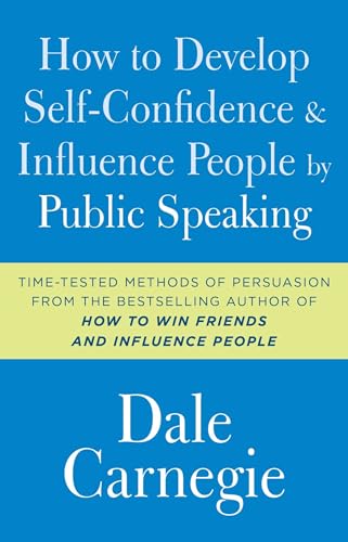 How to Develop Self-Confidence and Influence People by Public Speaking: Time-Tested Methods of Persuasion from the Bestselling Author of 'How to win Friends and Influence People (Dale Carnegie Books)