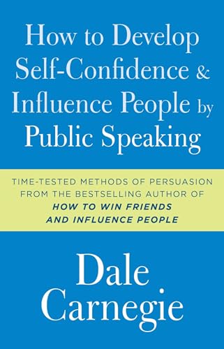 How to Develop Self-Confidence and Influence People by Public Speaking: Time-Tested Methods of Persuasion from the Bestselling Author of 'How to win Friends and Influence People (Dale Carnegie Books) How to Develop Self-Confidence and Influence People by Public Speaking: Time-Tested Methods of Persuasion from the Bestselling Author of 'How to win Friends and Influence People (Dale Carnegie Books)