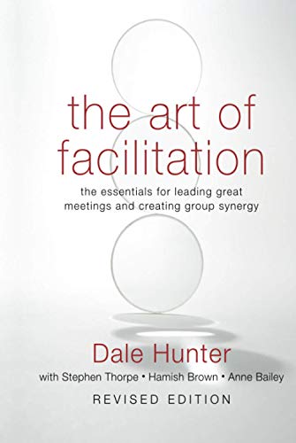 The Art of Facilitation: The Essentials for Leading Great Meetings and Creating Group Synergy, Revised Edition