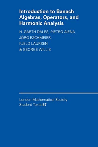 Introduction to Banach Algebras, Operators, and Harmonic Analysis (London Mathematical Society Student Texts, 57)