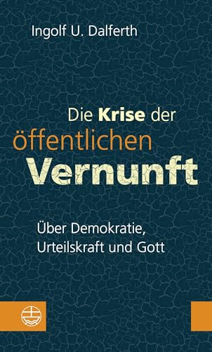 Die Krise der öffentlichen Vernunft: Über Demokratie, Urteilskraft und Gott. Damit Religion nicht zur Moral-Ressource verkümmert: mit politischer Theologie die Gefährdung der Demokratie bekämpfen Die Krise der öffentlichen Vernunft: Über Demokratie, Urteilskraft und Gott. Damit Religion nicht zur Moral-Ressource verkümmert: mit politischer Theologie die Gefährdung der Demokratie bekämpfen
