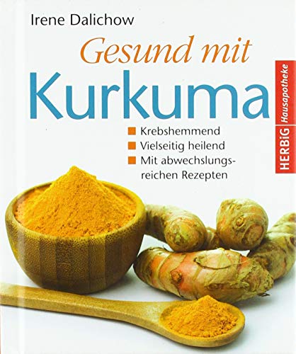 Gesund mit Kurkuma: Krebshemmend. Vielseitig heilend. Mit abwechnslungsreichen Rezepten