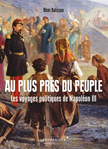 Au Plus Pres Du Peuple - Les Voyages Politiques De Napoleon: Les voyages politiques de Napoléon III von VENDEMIAIRE