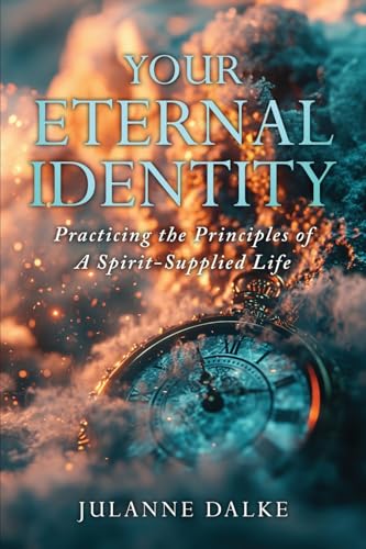 Your Eternal Identity: Practicing the Principles of a Spirit-Supplied Life von Julanne Dalke