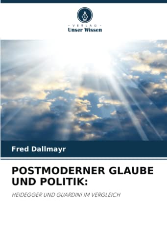 POSTMODERNER GLAUBE UND POLITIK:: HEIDEGGER UND GUARDINI IM VERGLEICH von Verlag Unser Wissen