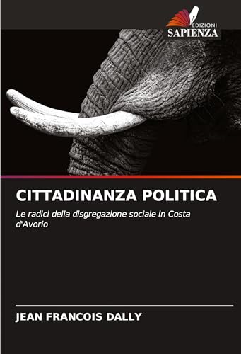 CITTADINANZA POLITICA: Le radici della disgregazione sociale in Costa d'Avorio von Edizioni Sapienza