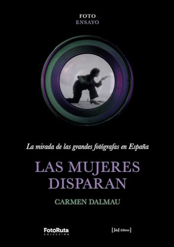 Las mujeres disparan: La mirada de las grandes fotógrafas en España (FotoEnsayo, Band 1) von JdeJ Editores