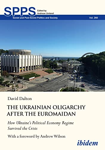 The Ukrainian Oligarchy After the Euromaidan: How Ukraine’s Political Economy Regime Survived the Crisis (Soviet and Post-Soviet Politics and Society) von ibidem