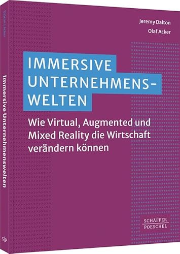 Immersive Unternehmenswelten: Wie Virtual, Augmented und Mixed Reality die Wirtschaft verändern können: Wie Augmented, Mixed und Virtual Reality die Wirtschaft transformieren von Schäffer-Poeschel