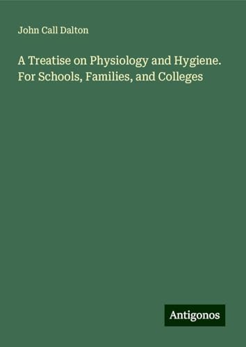 A Treatise on Physiology and Hygiene. For Schools, Families, and Colleges von Antigonos Verlag