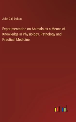 Experimentation on Animals as a Means of Knowledge in Physiology, Pathology and Practical Medicine von Outlook Verlag