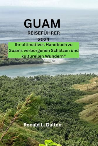 GUAM REISEFÜHRER 2024: Ihr ultimatives Handbuch zu Guams verborgenen Schätzen und kulturellen Wundern“ ("Beyond Horizons: A Wanderer's Guide to Uncharted Destinations", Band 4)