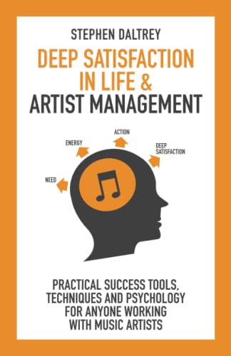 Deep Satisfaction In Life and Artist Management: Practical Success Tools, Techniques and Psychology for Anyone Working With Music Artists