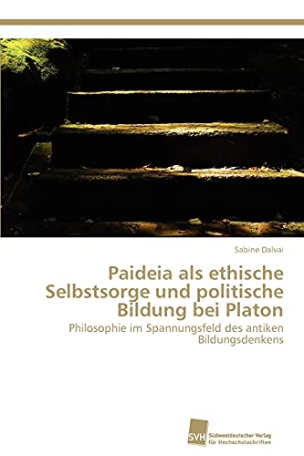 Paideia als ethische Selbstsorge und politische Bildung bei Platon: Philosophie im Spannungsfeld des antiken Bildungsdenkens Paideia als ethische Selbstsorge und politische Bildung bei Platon: Philosophie im Spannungsfeld des antiken Bildungsdenkens