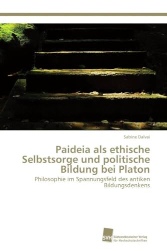 Paideia als ethische Selbstsorge und politische Bildung bei Platon: Philosophie im Spannungsfeld des antiken Bildungsdenkens Paideia als ethische Selbstsorge und politische Bildung bei Platon: Philosophie im Spannungsfeld des antiken Bildungsdenkens