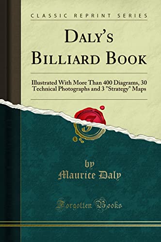 Daly's Billiard Book (Classic Reprint): Illustrated With More Than 400 Diagrams, 30 Technical Photographs and 3 "Strategy" Maps: Illustrated with More ... and 3 Strategy Maps (Classic Reprint)