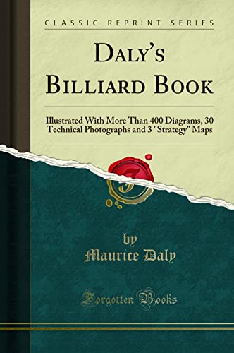Daly's Billiard Book (Classic Reprint): Illustrated With More Than 400 Diagrams, 30 Technical Photographs and 3 "Strategy" Maps: Illustrated with More ... and 3 Strategy Maps (Classic Reprint)