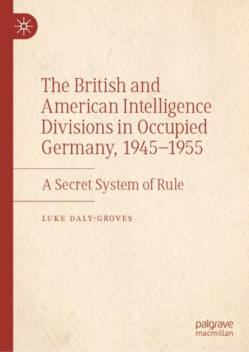 The British and American Intelligence Divisions in Occupied Germany, 1945–1955: A Secret System of Rule