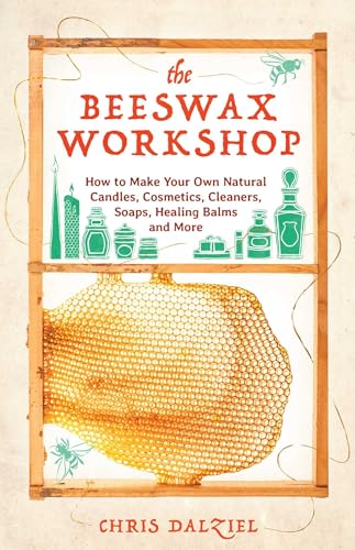 The Beeswax Workshop: How to Make Your Own Natural Candles, Cosmetics, Cleaners, Soaps, Healing Balms and More von Ulysses Press