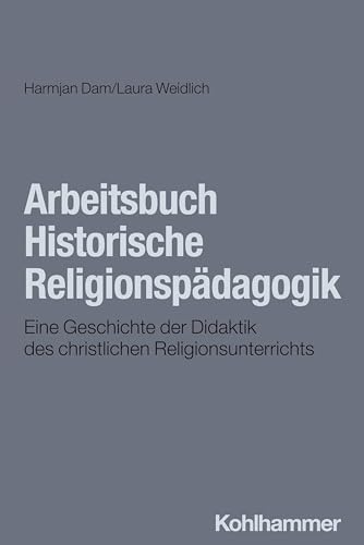Arbeitsbuch Historische Religionspädagogik: Eine Geschichte der Didaktik des christlichen Religionsunterrichts von Kohlhammer