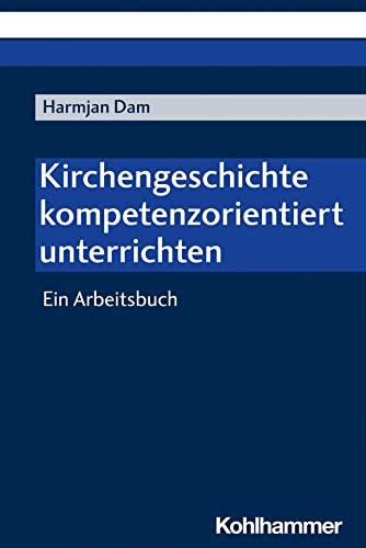 Kirchengeschichte kompetenzorientiert unterrichten: Ein Arbeitsbuch von Kohlhammer