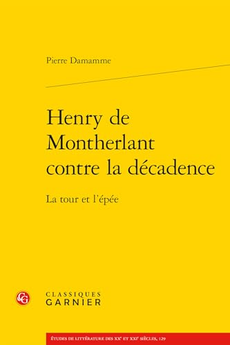 Henry De Montherlant Contre La Decadence: La Tour Et L'epee (Etudes De Litterature Des Xxe Et Xxie Siecles, 129) von Classiques Garnier Multimedia