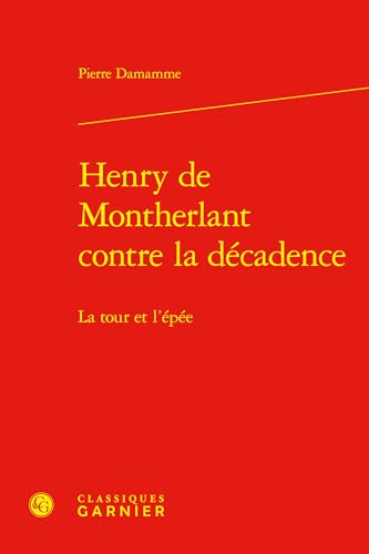 Henry de Montherlant contre la décadence: La tour et l'épée von CLASSIQ GARNIER