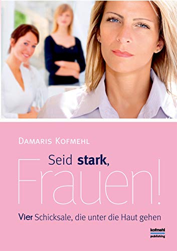 Seid stark, Frauen!: Vier Schicksale, die unter die Haut gehen