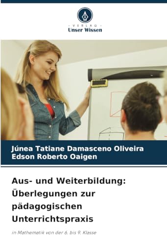 Aus- und Weiterbildung: Überlegungen zur pädagogischen Unterrichtspraxis: in Mathematik von der 6. bis 9. Klasse von Verlag Unser Wissen