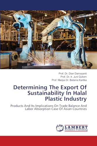 Determining The Export Of Sustainability In Halal Plastic Industry: Products And Its Implications On Trade Balance And Labor Absorption Case Of Asian Countries von LAP LAMBERT Academic Publishing