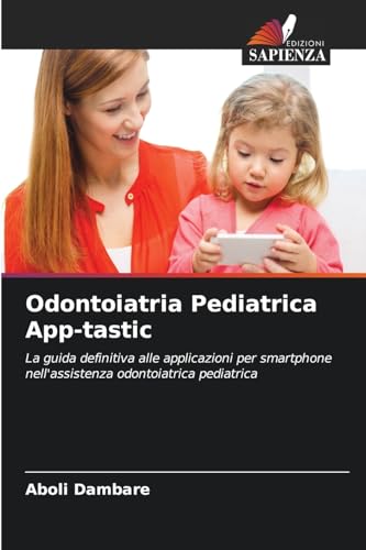 Odontoiatria Pediatrica App-tastic: La guida definitiva alle applicazioni per smartphone nell'assistenza odontoiatrica pediatrica von Edizioni Sapienza