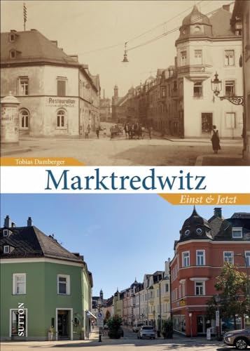 Marktredwitz. Einst und Jetzt. Spannende Zeitreise durch das alte und neue Marktredwitz, die zu vertrauten Plätzen und Stätten umwälzender Veränderung führt.: Einst und Jetzt (Sutton Zeitsprünge)