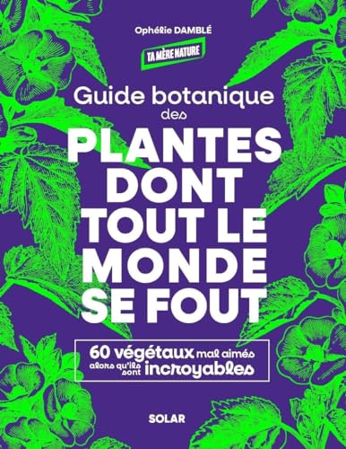 Guide botanique des plantes dont tout le monde se fout: 60 végétaux mal aimés alors qu'ils sont incroyables