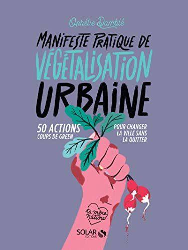 Manifeste pratique de la végétalisation urbaine - 50 actions Coups de green pour changer la vie sans: 50 action coups de green pour changer la ville sans la quitter