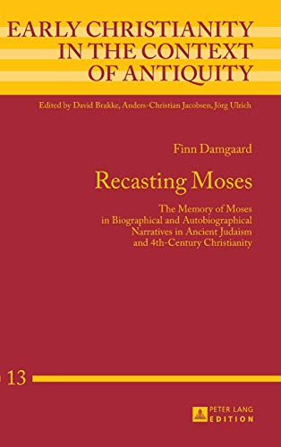 Recasting Moses: The Memory of Moses in Biographical and Autobiographical Narratives in Ancient Judaism and 4th-Century Christianity (Early Christianity in the Context of Antiquity, Band 13)