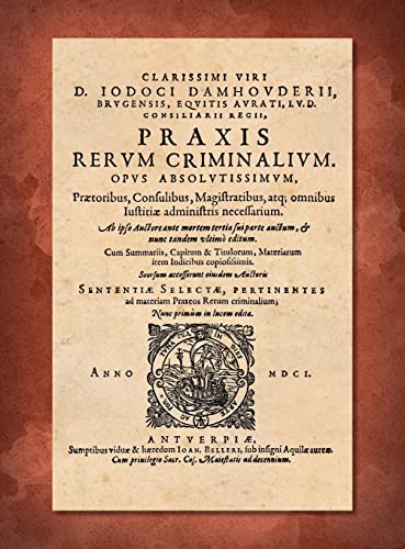 Praxis Rerum Criminalium [1601]: Praetoribus, Propraetoribus, Consulibus, Proconsulibus, Magistratibus, Reliquisque id Genus Iustitiariis [Justitiariis] ac Officiaiis, Apprime Utilis & Necessaria