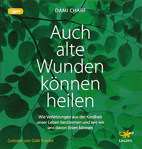 Auch alte Wunden können heilen: Wie Verletzungen aus der Kindheit unser Leben bestimmen und wie wir uns davon lösen können