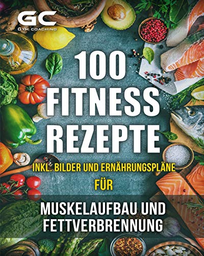 Fitness-Rezepte - Muskelaufbau und Fettverbrennung inkl. Bilder u. Ernährungspläne: Einfach und gesund kochen zum Abnehmen, Muskelaufbau und zur allgemeinen Fitness