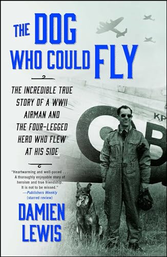 The Dog Who Could Fly: The Incredible True Story of a WWII Airman and the Four-Legged Hero Who Flew At His Side