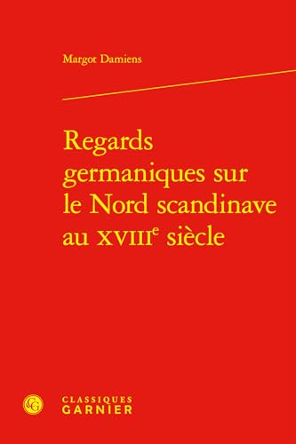 Regards germaniques sur le Nord scandinave au XVIIIe siècle von CLASSIQ GARNIER