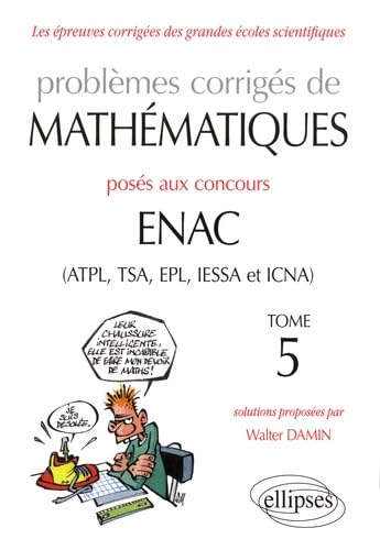 Problèmes corrigés de mathématiques posés aux concours ENAC (ATPL, TSA, EPL, IESSA et ICNA) - Tome 5 (ANNALES ENAC ALES DOUAI ALBI)