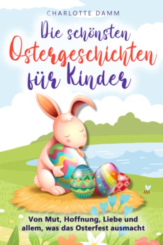Die schönsten Ostergeschichten für Kinder: Von Mut, Hoffnung, Liebe und allem, was das Osterfest ausmacht von Independently published