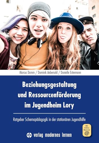 Beziehungsgestaltung und Ressourcenförderung im Jugendheim Lory: Ratgeber Schemapädagogik in der stationären Jugendhilfe von Modernes Lernen Borgmann