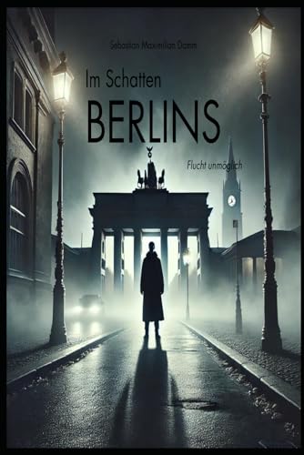 Im Schatten Berlins: Flucht unmögich von Independently published
