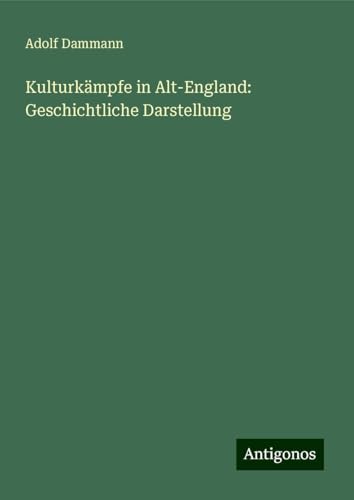 Kulturkämpfe in Alt-England: Geschichtliche Darstellung von Antigonos Verlag