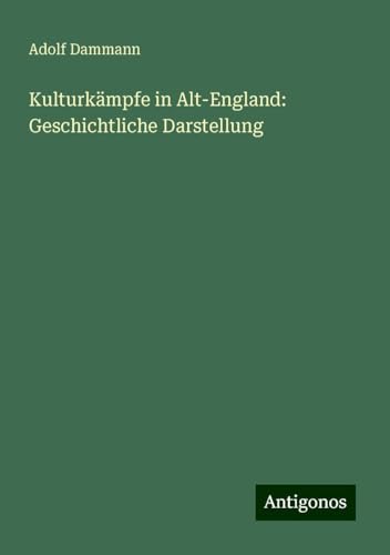 Kulturkämpfe in Alt-England: Geschichtliche Darstellung von Antigonos Verlag